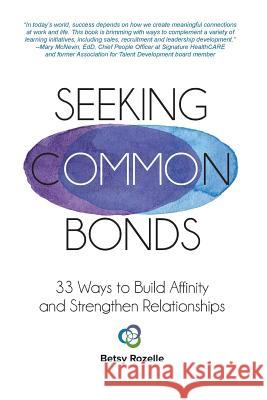 Seeking Common Bonds: 33 Ways to Build Affinity and Strengthen Relationships Betsy a. Rozelle 9781981552825 Createspace Independent Publishing Platform