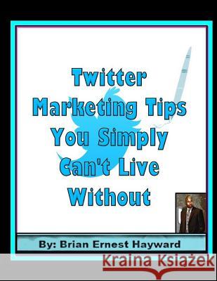 Twitter Marketing Tips You Simply Can't Live Without Brian Ernest Hayward 9781981558902 Createspace Independent Publishing Platform