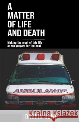 A Matter of Life and Death: Making the Most of This Life as We Prepare for the Next Darrin Hunt 9781981563005