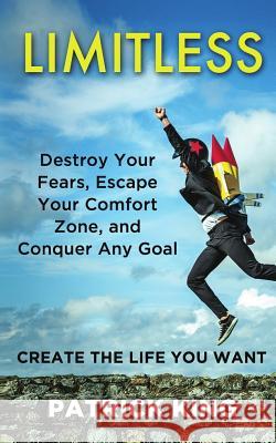 Limitless: Destroy Your Fears, Escape Your Comfort Zone, and Conquer Any Goal Patrick King 9781981570034 Createspace Independent Publishing Platform