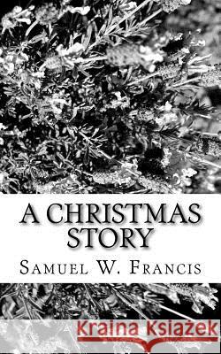 A Christmas Story Samuel W. Francis 9781981571079