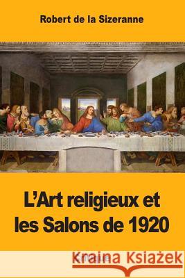 L'Art religieux et les Salons de 1920 de la Sizeranne, Robert 9781981571925 Createspace Independent Publishing Platform