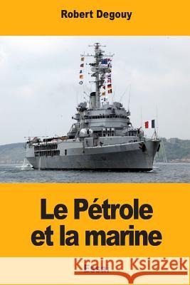 Le Pétrole et la marine Degouy, Robert 9781981571994 Createspace Independent Publishing Platform