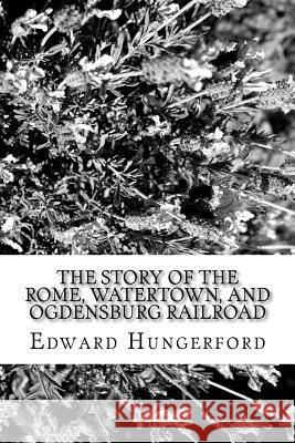The Story of the Rome, Watertown, and Ogdensburg RailRoad Hungerford, Edward 9781981572755 Createspace Independent Publishing Platform