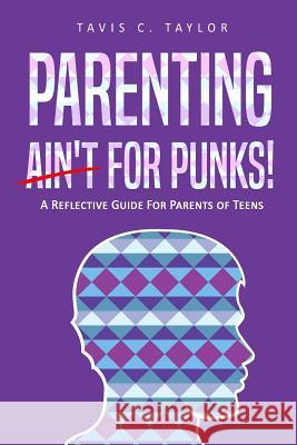 Parenting Ain't For Punks: A Reflective Guide for Parents of Teens. Taylor, Tavis C. 9781981580316 Createspace Independent Publishing Platform