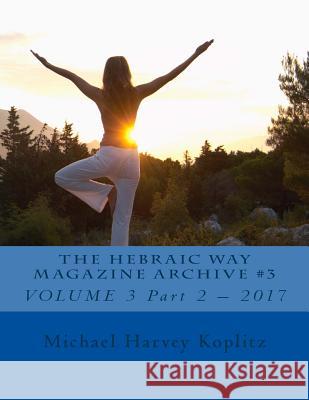 The Hebraic Way Magazine Archive #3: VOLUME 3 Part 2 - 2017 Koplitz, Michael Harvey 9781981581399 Createspace Independent Publishing Platform