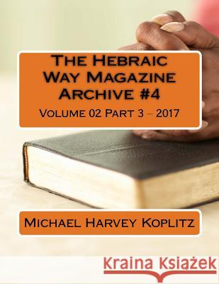 The Hebraic Way Magazine Archive #4: Volume 02 Part 3 - 2017 Michael Harvey Koplitz 9781981583782 Createspace Independent Publishing Platform
