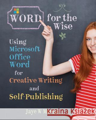 WORD for the Wise: Using Microsoft Office Word for Creative Writing and Self-Publishing Manus, Jaye W. 9781981585465 Createspace Independent Publishing Platform