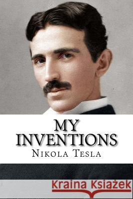 My Inventions: The Autobiography of Nikola Tesla Nikola Tesla 9781981587056 Createspace Independent Publishing Platform