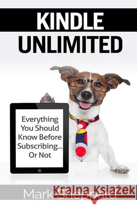 Kindle Unlimited: Everything You Should Know Before Subscribing...Or Not Mark Sheppard 9781981587209 Createspace Independent Publishing Platform