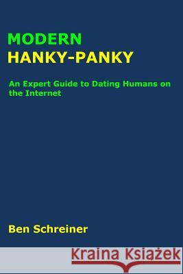 Modern Hanky-Panky: An Expert Guide to Dating Humans on the Internet Ben Schreiner 9781981588596 Createspace Independent Publishing Platform