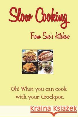 Slow Cooking From Sue's Kitchen: Oh! What You can Cook with your Crock Pot Kitchen, Sue's 9781981591923 Createspace Independent Publishing Platform