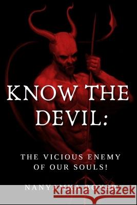 Know The Devil: The Vicious Enemy Of Our Souls! Troy J Boyer, Nanyamka a Boyer 9781981592838 Createspace Independent Publishing Platform