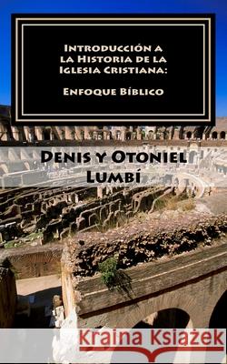 Introducción a la Historia de la Iglesia Cristiana: Enfoque Bíblico Lumbí, Otoniel 9781981593569 Createspace Independent Publishing Platform