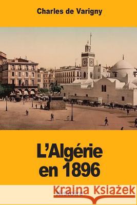 L'Algérie en 1896 De Varigny, Charles 9781981595600 Createspace Independent Publishing Platform