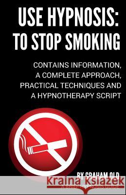 Use Hypnosis: to Stop Smoking: Use Hypnosis to Stop Smoking Old, Graham 9781981596829 Createspace Independent Publishing Platform