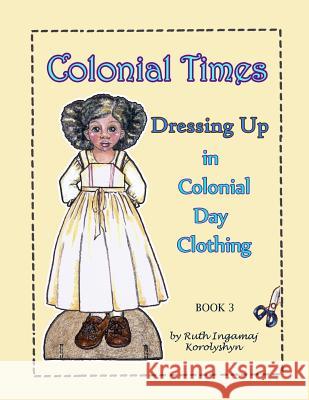 Colonial Times Dressing Up in Colonial Day Clothing Ruth Ingamaj Korolyshyn 9781981602438 Createspace Independent Publishing Platform