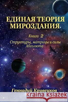 Unified Theory of the Universe. Book 2: Structures, Matrices and Forces of Absolute Gennady Kriveckov 9781981606276 Createspace Independent Publishing Platform