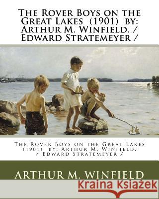 The Rover Boys on the Great Lakes (1901) by: Arthur M. Winfield. / Edward Stratemeyer / Winfield, Arthur M. 9781981606566