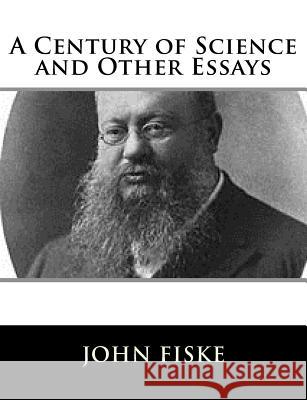 A Century of Science and Other Essays John Fiske 9781981606696 Createspace Independent Publishing Platform