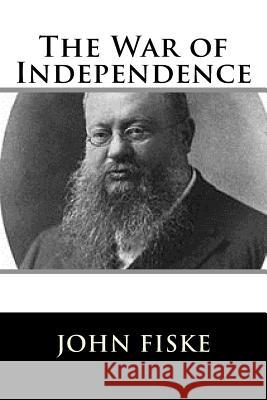 The War of Independence John Fiske 9781981606863 Createspace Independent Publishing Platform