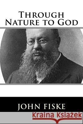 Through Nature to God John Fiske 9781981606894 Createspace Independent Publishing Platform