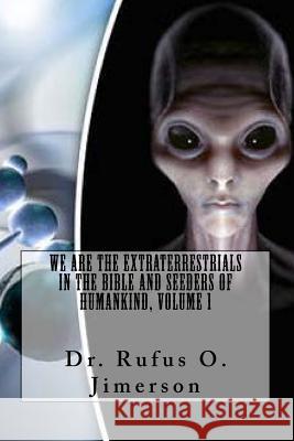 We Are the Extraterrestrials in the Bible and Seeders of Humankind, Volume 1 Dr Rufus O. Jimerson 9781981611812 Createspace Independent Publishing Platform