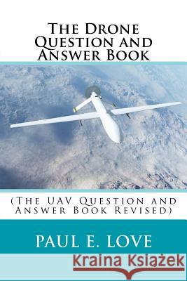 The Drone Question and Answer Book: (The UAV Question and Answer Book Revised) Love, Paul E. 9781981612512 Createspace Independent Publishing Platform