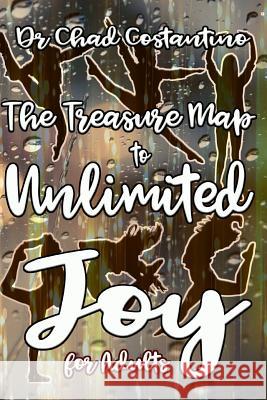 The Treasure Map to Unlimited Joy for Adults Dr Chad Costantino Gavriela Powers 9781981613434 Createspace Independent Publishing Platform