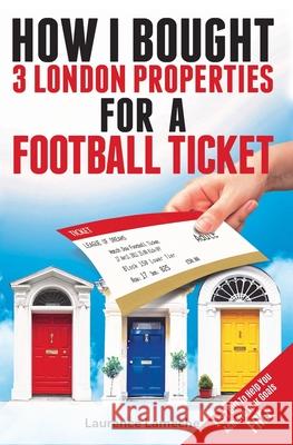 How I Bought 3 London Properties for a Football Ticket Laurence Lameche 9781981616695 Createspace Independent Publishing Platform