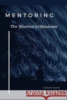 Mentoring: The Shortcut to Greatness Godwin Okoye Alicia B. Moody 9781981617340 Createspace Independent Publishing Platform