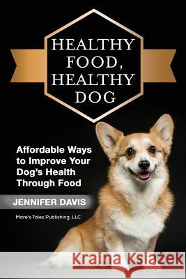 Healthy Food, Healthy Dog Jennifer Davis 9781981618293 Createspace Independent Publishing Platform