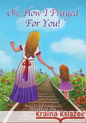 Oh how I prayed for you! DeLong, Nicole 9781981618903 Createspace Independent Publishing Platform