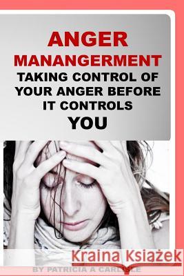 Anger Management: Taking Control Of Your Anger Before It Controls You Carlisle, Patricia a. 9781981620081 Createspace Independent Publishing Platform