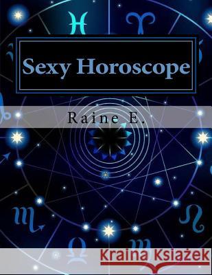 Sexy Horoscope: Everything Sexy About Your Zodiac Sign Raine E 9781981622016 Createspace Independent Publishing Platform