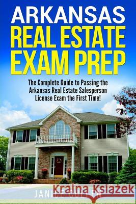 Arkansas Real Estate Exam Prep: The Complete Guide to Passing the Arkansas Real Estate Salesperson License Exam the First Time! Janice Cullen 9781981623488 Createspace Independent Publishing Platform