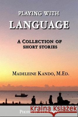 Playing With Language: A Collection of Short Stories Kando, Ata 9781981623549 Createspace Independent Publishing Platform