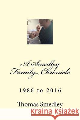 A Smedley Family Chronicle: 1986 to 2016 Thomas C. Smedle 9781981627769 Createspace Independent Publishing Platform