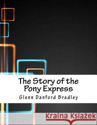 The Story of the Pony Express Glenn Danford Bradley 9781981629176 Createspace Independent Publishing Platform