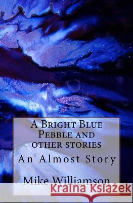 A Bright Blue Pebble and other stories Williamson, Mike 9781981630219