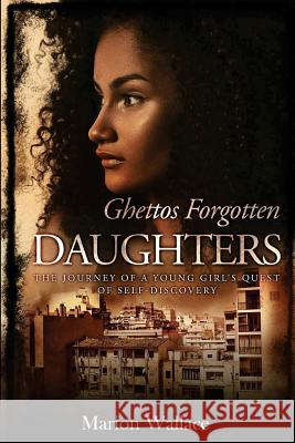 Ghettos Forgotten Daughters Revised Edition: A Young Girl's Quest for Self-Discovery Marion Wallace Rick Wallac 9781981631377