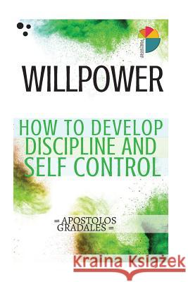Willpower: 21 steps to develop discipline and self control Gradales, Apostolos 9781981632954 Createspace Independent Publishing Platform