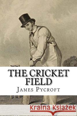 The Cricket Field: Or, the History and Science of the Game of Cricket James Pycroft 9781981632992 Createspace Independent Publishing Platform