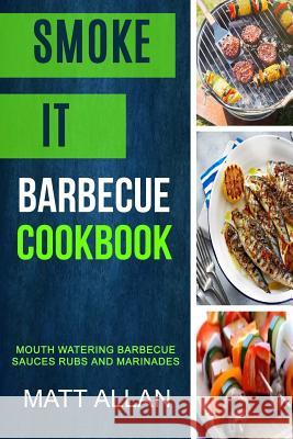 Smoke it: Barbecue Cookbook: Mouth Watering Barbecue Sauces Rubs And Marinades Allan, Matt 9781981634026 Createspace Independent Publishing Platform