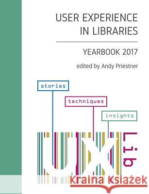 User Experience in Libraries Yearbook 2017: stories, techniques, insights Priestner, Andy 9781981635573 Createspace Independent Publishing Platform