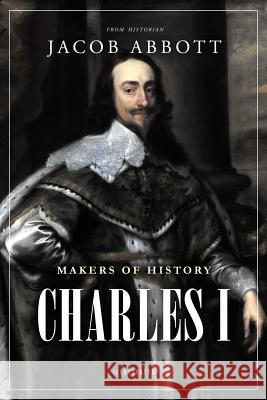 Makers of History: Charles I Jacob Abbott 9781981636464 Createspace Independent Publishing Platform