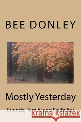 Mostly Yesterday: Friends, Family and Fallibility Bee Donley 9781981636495