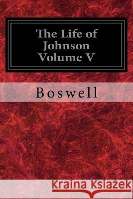 The Life of Johnson Volume V Boswell                                  Birkbeck Hill 9781981637430 Createspace Independent Publishing Platform