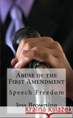 Abuse of the First Amendment: Speech Freedom Jess Browning 9781981637478 Createspace Independent Publishing Platform