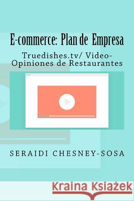 E-commerce: Plan de empresa/ Truedishes.tv/ Video-Opiniones de Restaurantes Chesney-Sosa, Seraidi 9781981638895 Createspace Independent Publishing Platform
